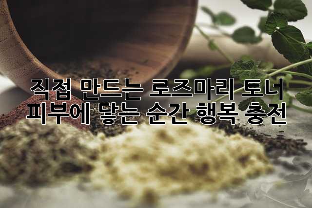 직접 만드는 로즈마리 토너: 피부에 닿는 순간, 행복 충전!