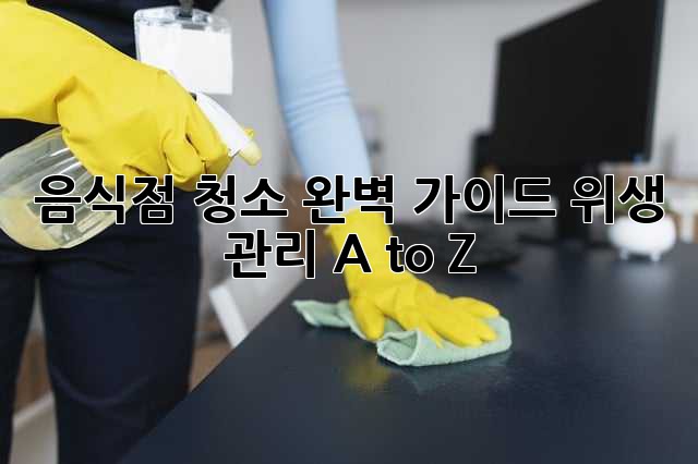 음식점 청소 완벽 가이드: 위생 관리 A to Z