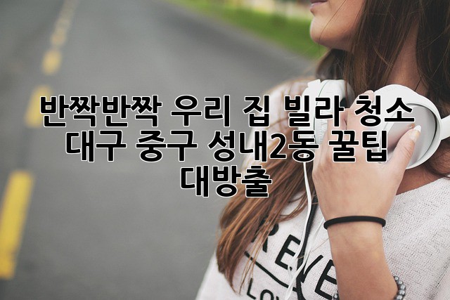 반짝반짝✨ 우리 집 빌라 청소, 대구 중구 성내2동 꿀팁 대방출!