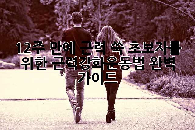 💪 12주 만에 근력 쑥! 초보자를 위한 근력강화운동법 완벽 가이드 🏋️‍♀️