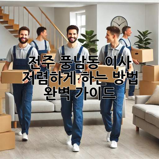 전주 풍남동 이사, 저렴하게 하는 방법 완벽 가이드!
