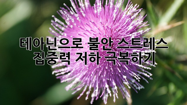 테아닌으로 불안, 스트레스, 집중력 저하 극복하기