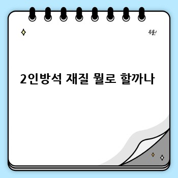 2인방석 재질 뭘로 할까나