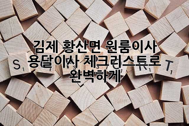 김제 황산면 원룸이사? 용달이사 체크리스트로 완벽하게! 🚚📦✨