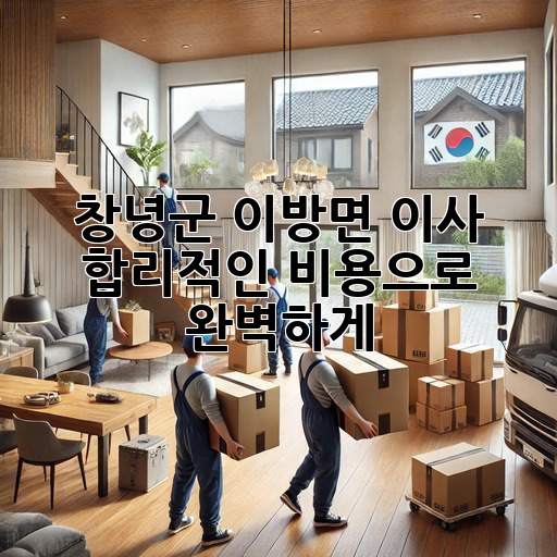 창녕군 이방면 이사, 합리적인 비용으로 완벽하게! 🏡🚚